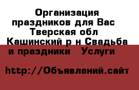 Организация праздников для Вас - Тверская обл., Кашинский р-н Свадьба и праздники » Услуги   